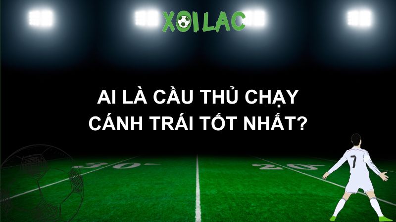Ai là cầu thủ chạy cánh trái tốt nhất?